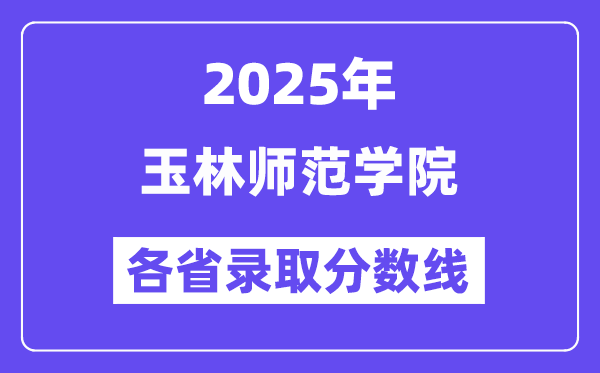2025高考多少分能上玉林师范学院？各省录取分数线汇总