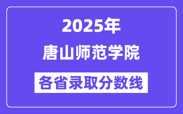 2025高考多少分能上唐山师范学院?各省录取分数线汇总
