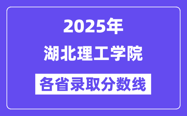 2025高考多少分能上湖北理工学院？各省录取分数线汇总