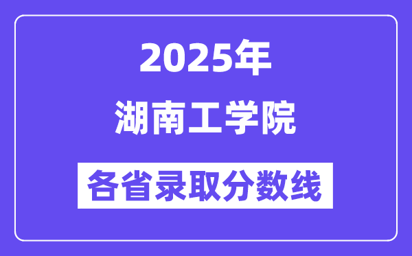 2025高考多少分能上湖南工学院？各省录取分数线汇总