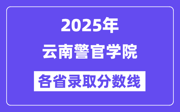 2025高考多少分能上云南警官学院？各省录取分数线汇总