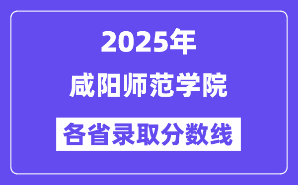 2025高考多少分能上咸阳师范学院？各省录取分数线汇总