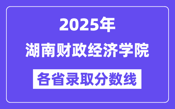 2025高考多少分能上湖南财政经济学院？各省录取分数线汇总