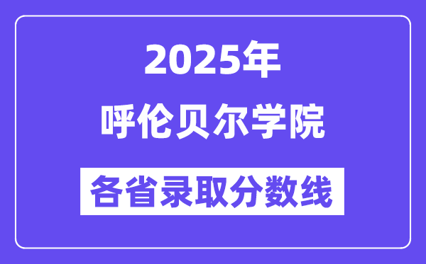 2025高考多少分能上呼伦贝尔学院？各省录取分数线汇总