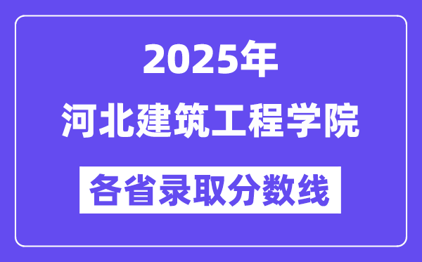 2025高考多少分能上河北建筑工程学院？各省录取分数线汇总