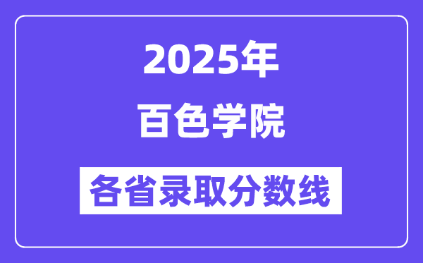 2025高考多少分能上百色学院？各省录取分数线汇总