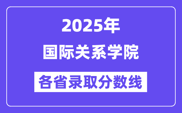 2025高考多少分能上国际关系学院？各省录取分数线汇总