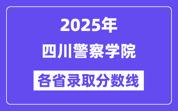 2025高考多少分能上四川警察学院？各省录取分数线汇总