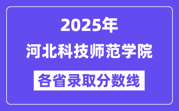 2025高考多少分能上河北科技师范学院？各省录取分数线汇总