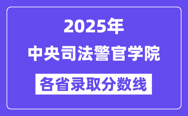 2025高考多少分能上中央司法警官学院？各省录取分数线汇总