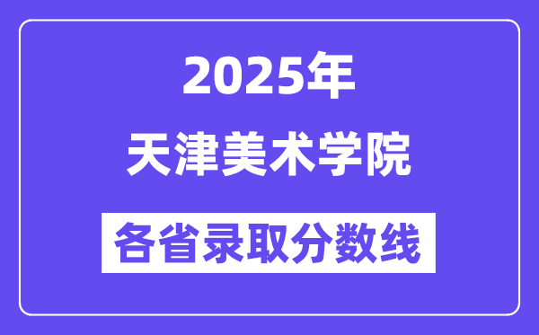 2025高考多少分能上天津美术学院？各省录取分数线汇总