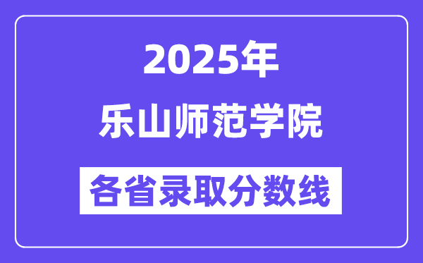 2025高考多少分能上乐山师范学院？各省录取分数线汇总