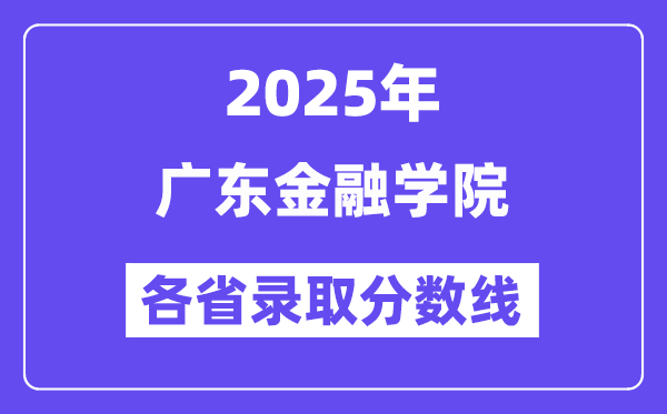 2025高考多少分能上广东金融学院？各省录取分数线汇总