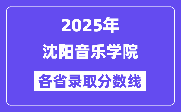 2025高考多少分能上沈阳音乐学院？各省录取分数线汇总