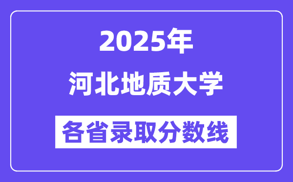 2025高考多少分能上河北地质大学？各省录取分数线汇总