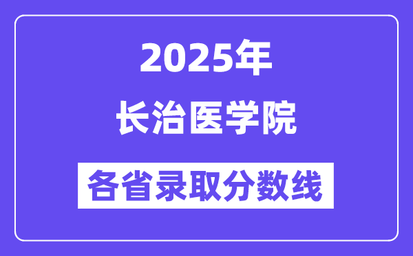 2025高考多少分能上长治医学院？各省录取分数线汇总