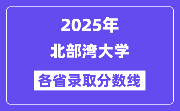 2025高考多少分能上北部湾大学？各省录取分数线汇总