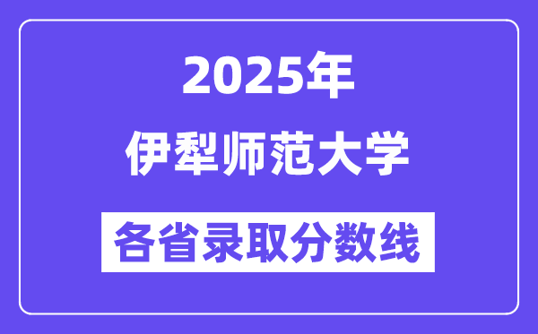 2025高考多少分能上伊犁师范大学？各省录取分数线汇总