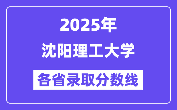 2025高考多少分能上沈阳理工大学?各省录取分数线汇总