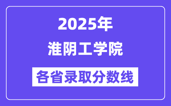 2025高考多少分能上淮阴工学院？各省录取分数线汇总