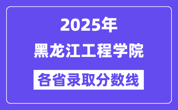 2025高考多少分能上黑龙江工程学院？各省录取分数线汇总
