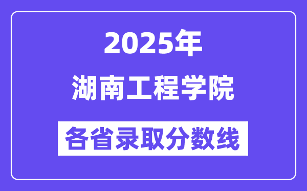 2025高考多少分能上湖南工程学院？各省录取分数线汇总