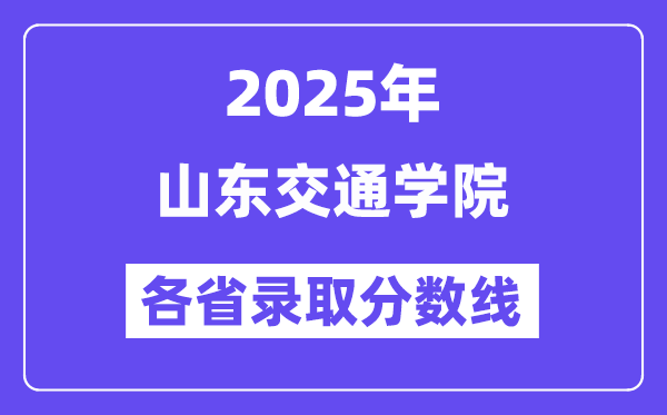2025高考多少分能上山东交通学院？各省录取分数线汇总