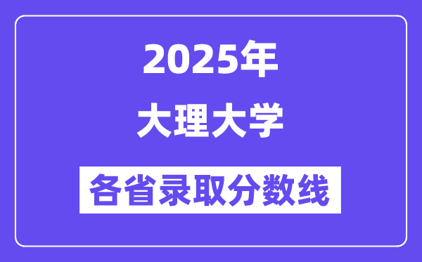 2025高考多少分能上大理大学？各省录取分数线汇总