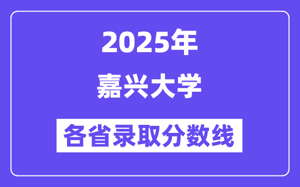 2025高考多少分能上嘉兴大学?各省录取分数线汇总
