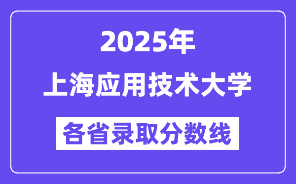 2025高考多少分能上上海应用技术大学？各省录取分数线汇总