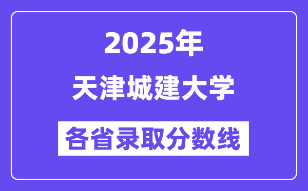 2025高考多少分能上天津城建大学？各省录取分数线汇总