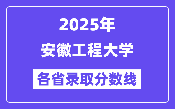 2025高考多少分能上安徽工程大学?各省录取分数线汇总