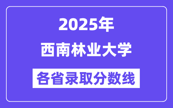 2025高考多少分能上西南林业大学？各省录取分数线汇总