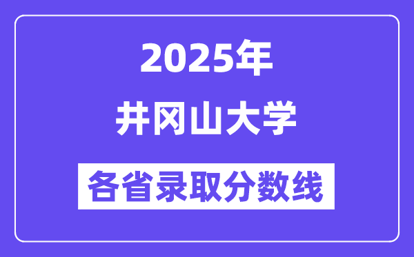 2025高考多少分能上井冈山大学？各省录取分数线汇总