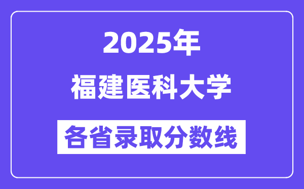 2025高考多少分能上福建医科大学?各省录取分数线汇总