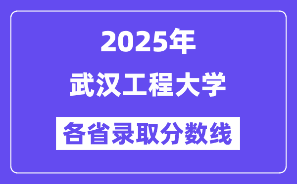 2025高考多少分能上武汉工程大学？各省录取分数线汇总