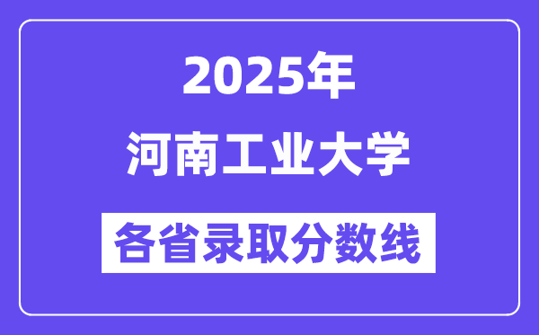 2025高考多少分能上河南工业大学？各省录取分数线汇总
