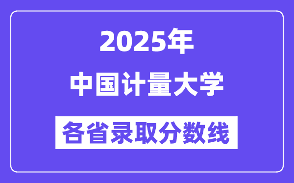 2025高考多少分能上中国计量大学？各省录取分数线汇总