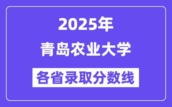 2025高考多少分能上青岛农业大学？各省录取分数线汇总