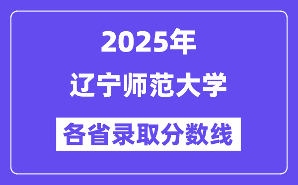 2025高考多少分能上辽宁师范大学？各省录取分数线汇总
