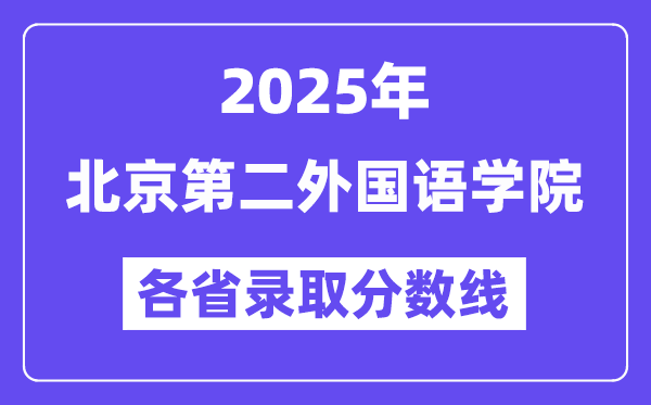 2025高考多少分能上北京第二外国语学院？各省录取分数线汇总