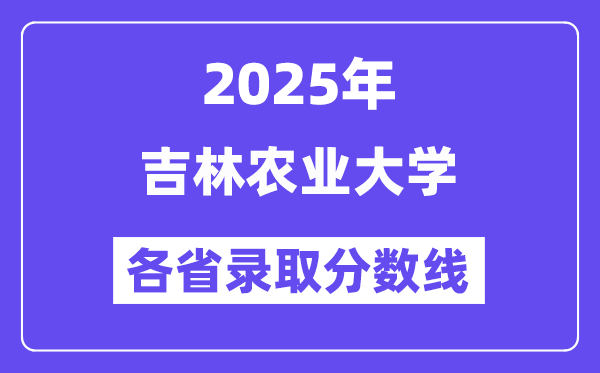 2025高考多少分能上吉林农业大学？各省录取分数线汇总