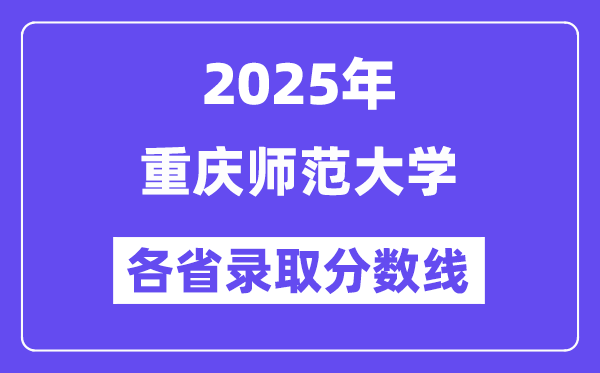 2025高考多少分能上重庆师范大学？各省录取分数线汇总