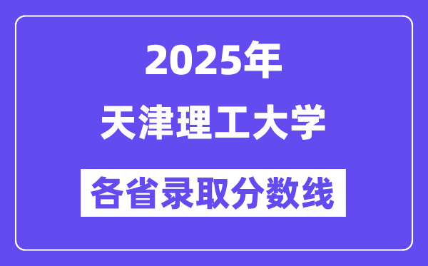 2025高考多少分能上天津理工大学？各省录取分数线汇总