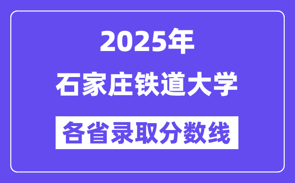 2025高考多少分能上石家庄铁道大学？各省录取分数线汇总