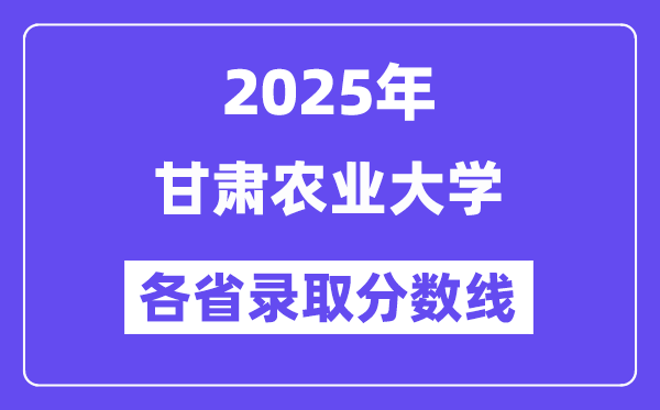 2025高考多少分能上甘肃农业大学？各省录取分数线汇总