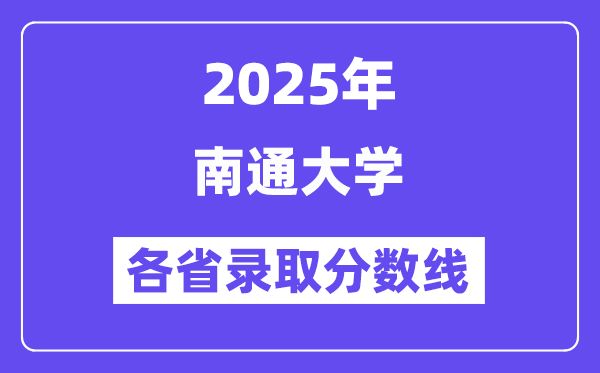 2025高考多少分能上南通大学？各省录取分数线汇总