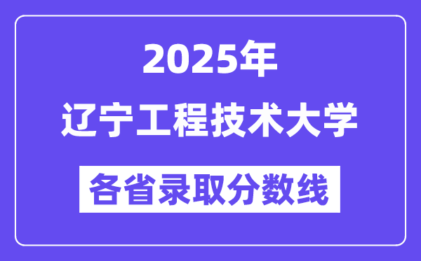 2025高考多少分能上辽宁工程技术大学？各省录取分数线汇总