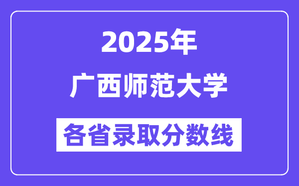 2025高考多少分能上广西师范大学？各省录取分数线汇总