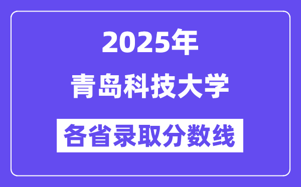 2025高考多少分能上青岛科技大学？各省录取分数线汇总